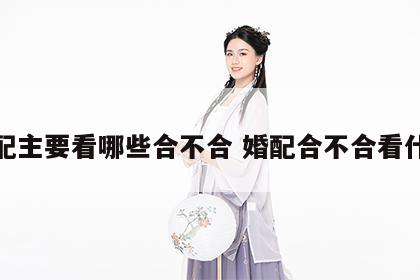 婚配主要看哪些合不合 婚配合不合看什么