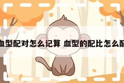血型配对怎么记算 血型的配比怎么配