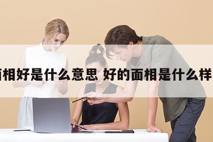 面相好是什么意思 好的面相是什么样子