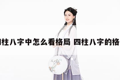 四柱八字中怎么看格局 四柱八字的格局