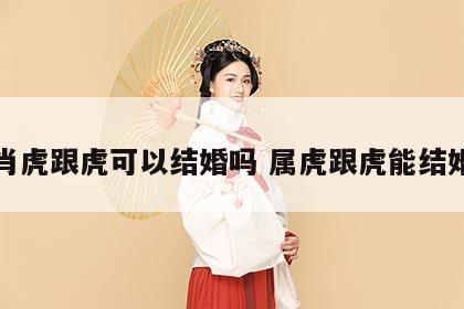 生肖虎跟虎可以结婚吗 属虎跟虎能结婚吗
