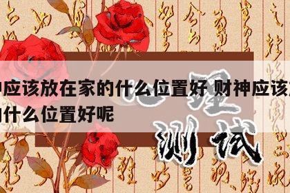 财神应该放在家的什么位置好 财神应该放在家的什么位置好呢