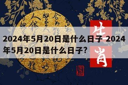2024年5月20日是什么日子 2024年5月20日是什么日子?