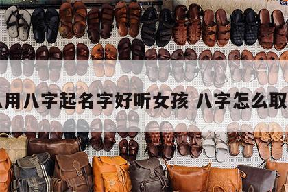 怎么用八字起名字好听女孩 八字怎么取名字