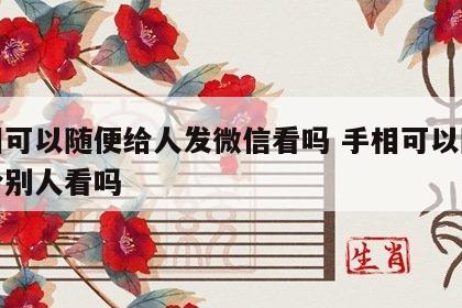 手相可以随便给人发微信看吗 手相可以随便发给别人看吗