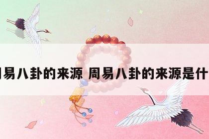 周易八卦的来源 周易八卦的来源是什么