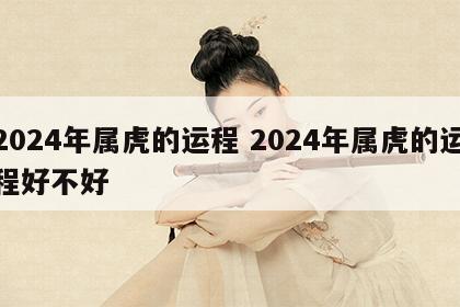2024年属虎的运程 2024年属虎的运程好不好