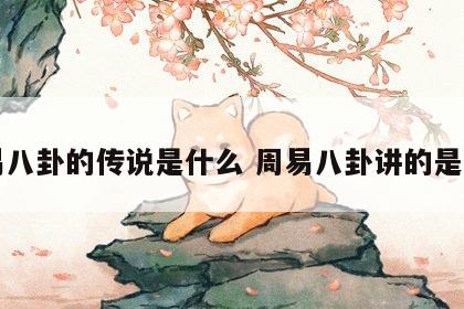 周易八卦的传说是什么 周易八卦讲的是什么