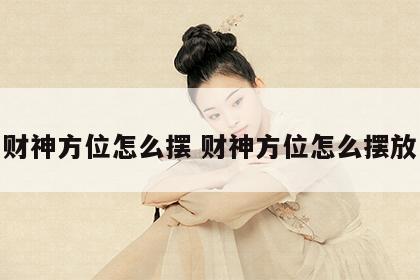 财神方位怎么摆 财神方位怎么摆放