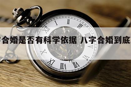 八字合婚是否有科学依据 八字合婚到底准不准