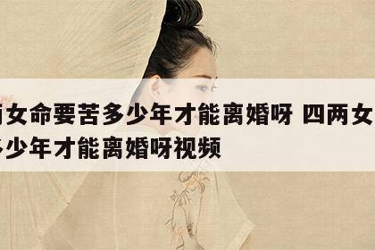 四两女命要苦多少年才能离婚呀 四两女命要苦多少年才能离婚呀视频