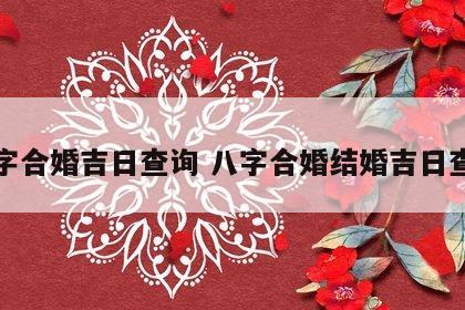 八字合婚吉日查询 八字合婚结婚吉日查询