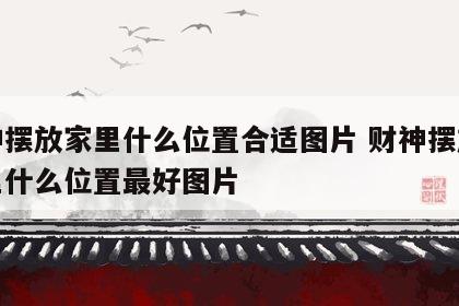 财神摆放家里什么位置合适图片 财神摆放在家里什么位置最好图片