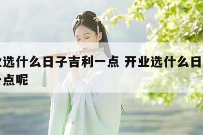 开业选什么日子吉利一点 开业选什么日子吉利一点呢
