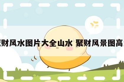聚财风水图片大全山水 聚财风景图高清