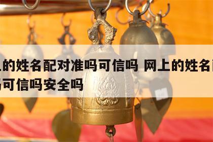 网上的姓名配对准吗可信吗 网上的姓名配对准吗可信吗安全吗