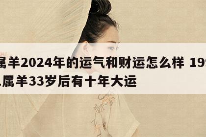 属羊2024年的运气和财运怎么样 1991属羊33岁后有十年大运