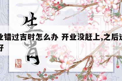 开业错过吉时怎么办 开业没赶上,之后送什么好