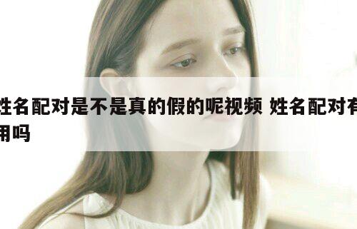 姓名配对是不是真的假的呢视频 姓名配对有用吗