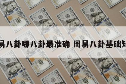 周易八卦哪八卦最准确 周易八卦基础知识