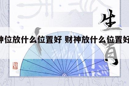 财神位放什么位置好 财神放什么位置好 风水