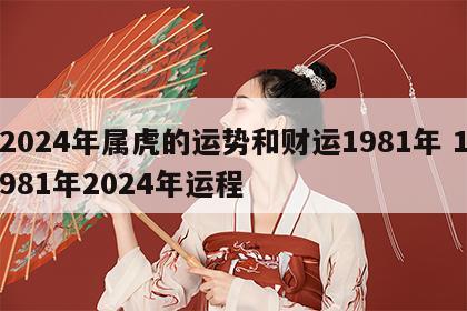 2024年属虎的运势和财运1981年 1981年2024年运程