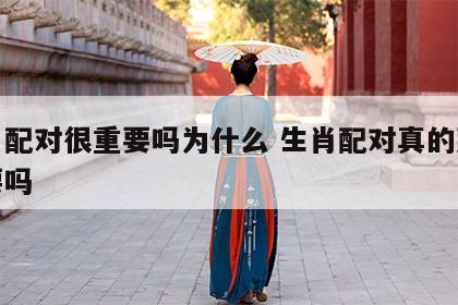 生肖配对很重要吗为什么 生肖配对真的那么重要吗