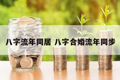 八字流年同居 八字合婚流年同步