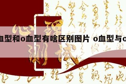 o血型和o血型有啥区别图片 o血型与o血型
