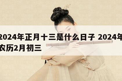 2024年正月十三是什么日子 2024年农历2月初三