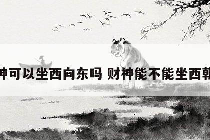 财神可以坐西向东吗 财神能不能坐西朝东