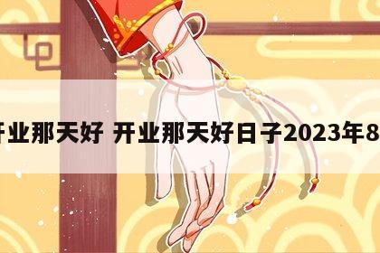 开业那天好 开业那天好日子2023年8月