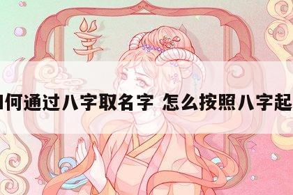 如何通过八字取名字 怎么按照八字起名