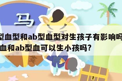 o型血型和ab型血型对生孩子有影响吗 o型血和ab型血可以生小孩吗?