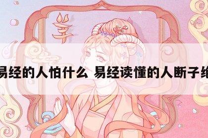懂易经的人怕什么 易经读懂的人断子绝孙