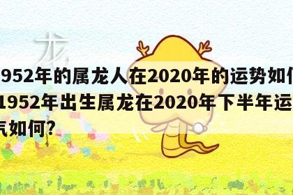 1952年的属龙人在2020年的运势如何 1952年出生属龙在2020年下半年运气如何?