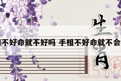 手相不好命就不好吗 手相不好命就不会好吗