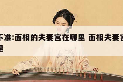 准不准:面相的夫妻宫在哪里 面相夫妻宫是哪里