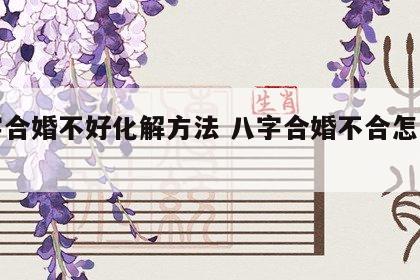 八字合婚不好化解方法 八字合婚不合怎么化解