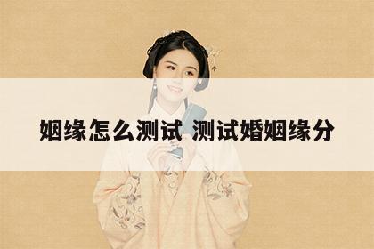 姻缘怎么测试 测试婚姻缘分