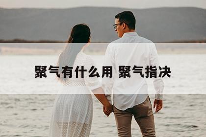 聚气有什么用 聚气指决