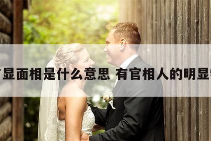 官有显面相是什么意思 有官相人的明显特征