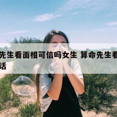 算命先生看面相可信吗女生 算命先生看面相说的话