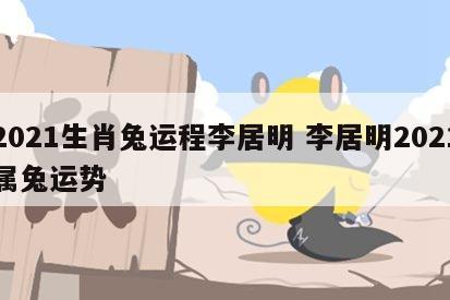 2021生肖兔运程李居明 李居明2021属兔运势