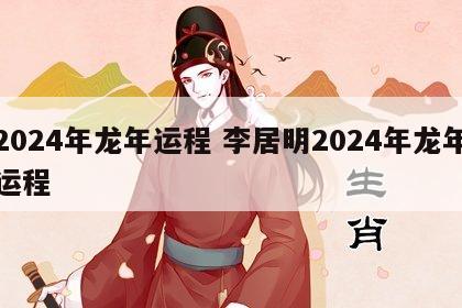 2024年龙年运程 李居明2024年龙年运程
