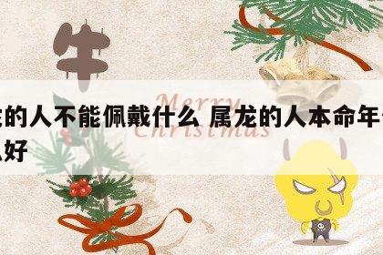 属龙的人不能佩戴什么 属龙的人本命年佩戴什么好