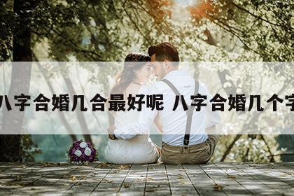 八字合婚几合最好呢 八字合婚几个字