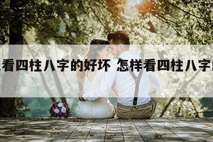 怎么看四柱八字的好坏 怎样看四柱八字的好坏
