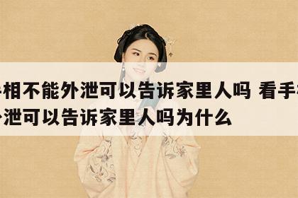 看手相不能外泄可以告诉家里人吗 看手相不能外泄可以告诉家里人吗为什么