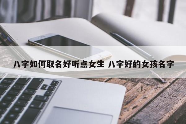 八字如何取名好听点女生 八字好的女孩名字